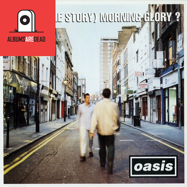 Albums Are Dead Episode 5: Oasis – (What’s The Story) Morning Glory?