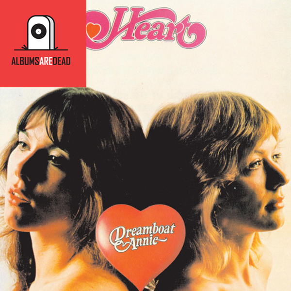 Albums Are Dead Episode 7: Heart – Dreamboat Annie