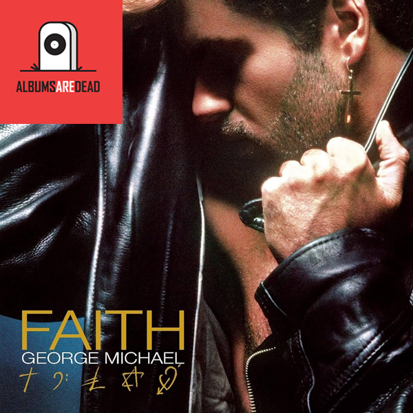 Albums Are Dead Episode 8: George Michael – Faith