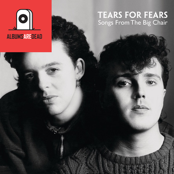 Albums Are Dead Episode 37: Tears For Fears – Songs From The Big Chair
