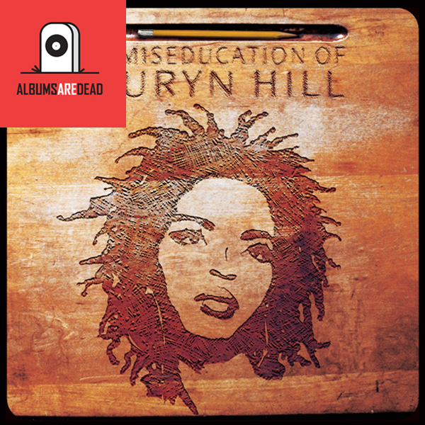 Albums Are Dead Episode 21: Lauryn Hill – The Miseducation Of Lauryn Hill