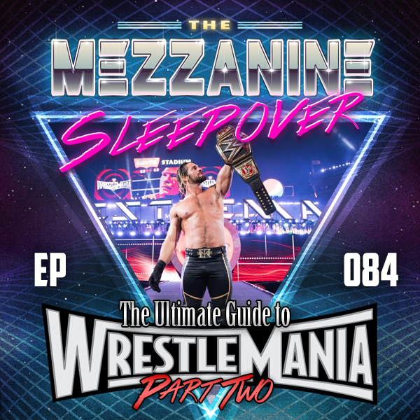 Mezzanine Sleepover Episode 84: The Ultimate Guide to WrestleMania (Part 2)