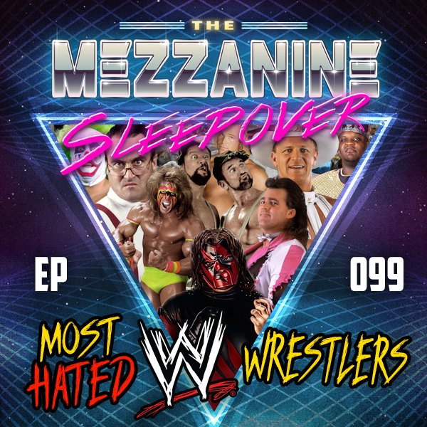 Mezzanine Sleepover Episode 99: Most Hated WWE Wrestlers