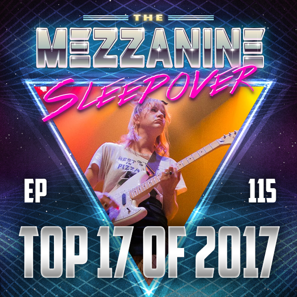 Mezzanine Sleepover Episode 115: Top 17 Of 2017