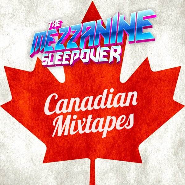 Mezzanine Sleepover Episode 143: Canadian Mixtapes