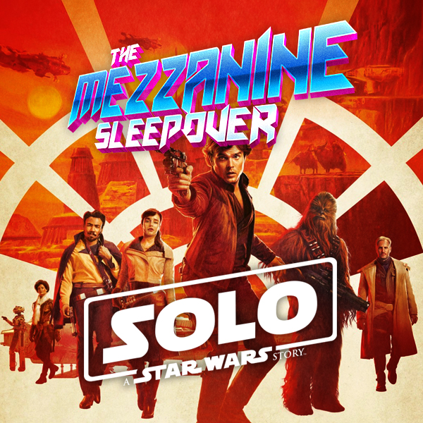 Mezzanine Sleepover Episode 146: Solo – A Star Wars Story