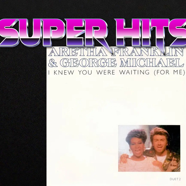 Super Hits Episode 5: Aretha Franklin & George Michael – “I Knew You Were Waiting (For Me)”