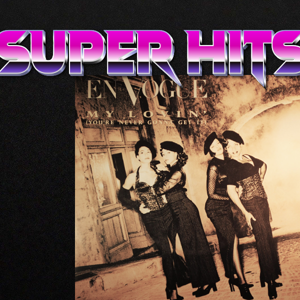 Super Hits Episode 6: En Vogue – “My Lovin’ (You’re Never Gonna Get It)”