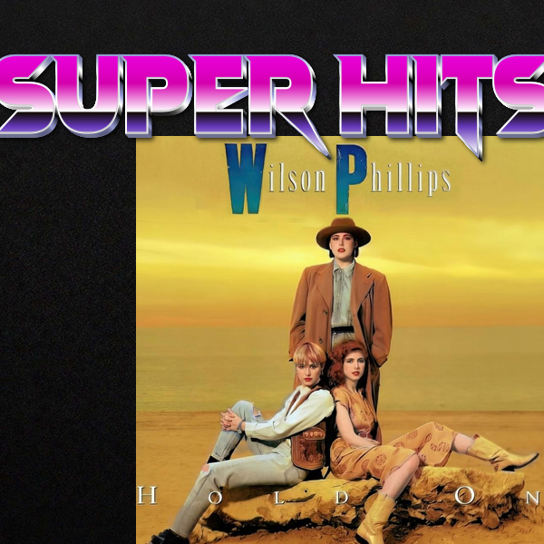 Super Hits Episode 29: Wilson Phillips – “Hold On”