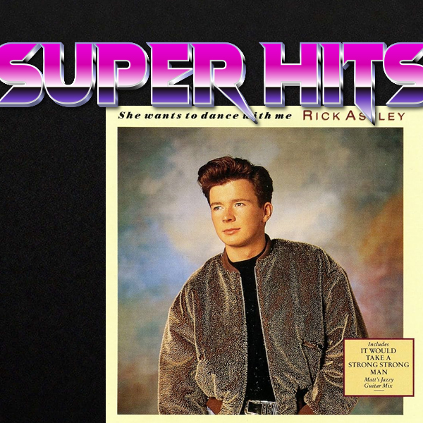 Super Hits Episode 34: Rick Astley – “She Wants To Dance With Me”
