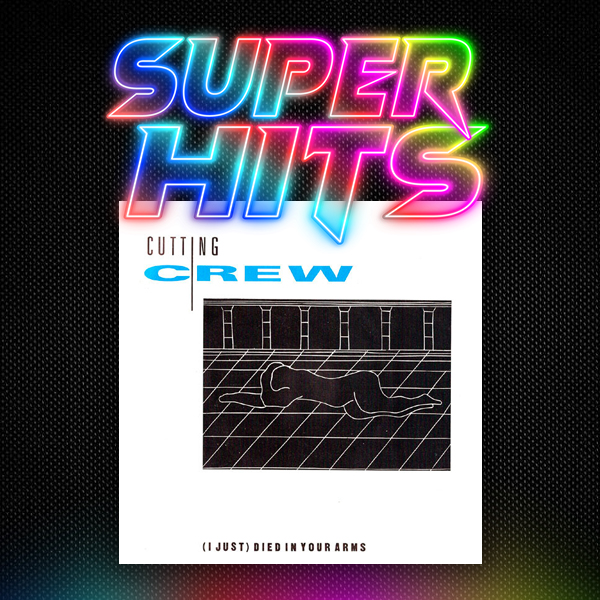 Super Hits Episode 168: Cutting Crew – “(I Just) Died In Your Arms”